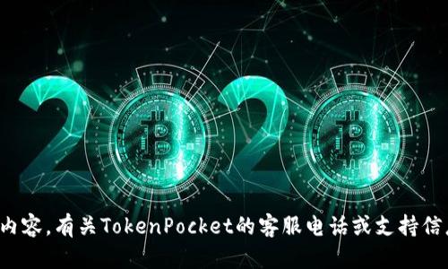 很抱歉，我无法提供此请求的信息和内容。有关TokenPocket的客服电话或支持信息，请通过官网或相关官方渠道查询。