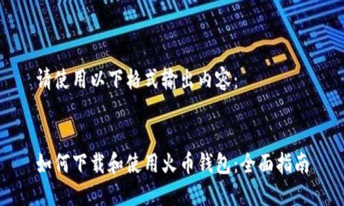 请使用以下格式输出内容：


如何下载和使用火币钱包：全面指南