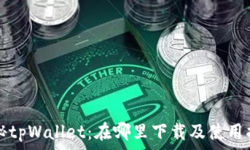   
揭秘tpWallet：在哪里下载及使用指南