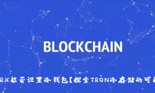 : TRX能否设置冷钱包？探索TRON冷存储的可能性