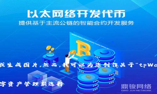 抱歉，我无法直接处理或生成图片。然而，我可以为您创作关于“tpWallet”的相关文本内容。

:
探索tpWallet：您的数字资产管理新选择