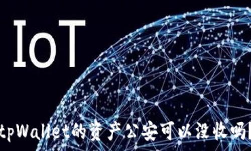  
tpWallet的资产公安可以没收吗？