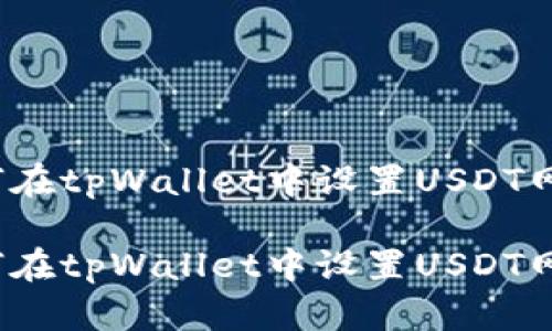 如何在tpWallet中设置USDT网络？

如何在tpWallet中设置USDT网络？