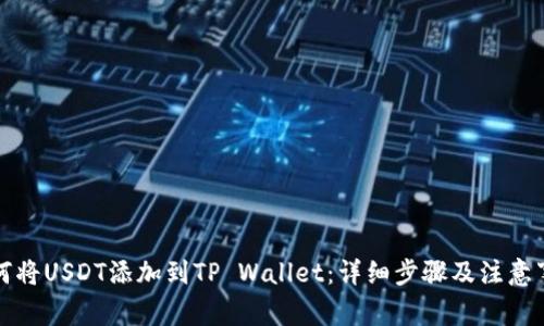 如何将USDT添加到TP Wallet：详细步骤及注意事项