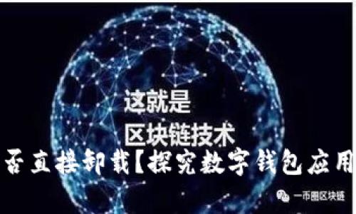 : tpWallet能否直接卸载？探究数字钱包应用的管理与影响