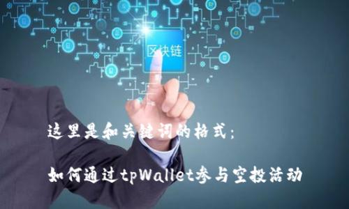 这里是和关键词的格式：

如何通过tpWallet参与空投活动
