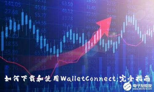 如何下载和使用WalletConnect：完全指南