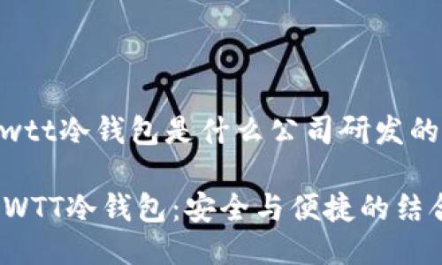 cwtt冷钱包是什么公司研发的

CWTT冷钱包：安全与便捷的结合