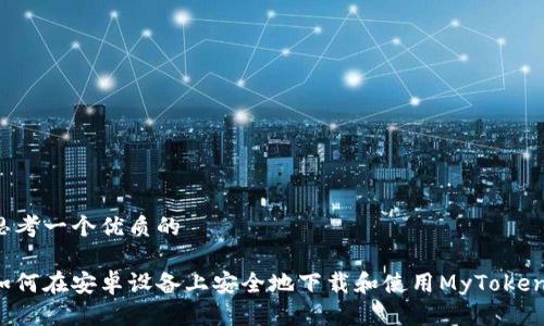 思考一个优质的

如何在安卓设备上安全地下载和使用MyToken？