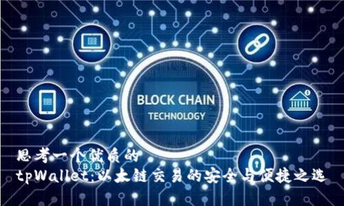 思考一个优质的  
tpWallet：以太链交易的安全与便捷之选