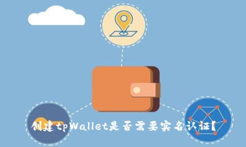 创建tpWallet是否需要实名认证？