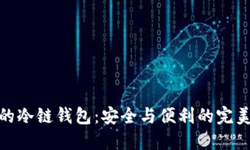 最火的冷链钱包：安全与便利的完美结合