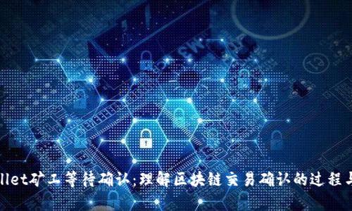tpWallet矿工等待确认：理解区块链交易确认的过程与影响