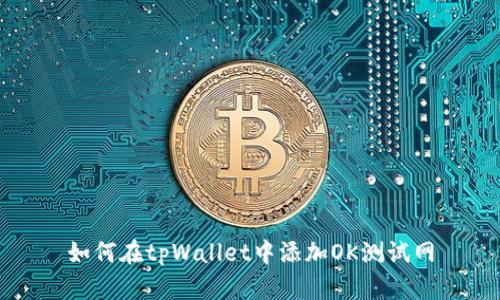 如何在tpWallet中添加OK测试网