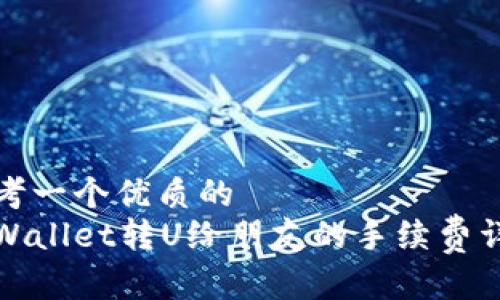 思考一个优质的  
tpWallet转U给朋友的手续费详解