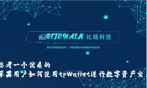 思考一个优质的  
苹果用户如何使用tpWallet进行数字资产交易