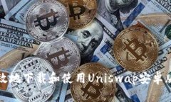 如何安全高效地下载和使用Uniswap安卓版客户端下