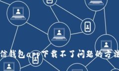 解决有信钱包app下载不了问题的方法和技巧