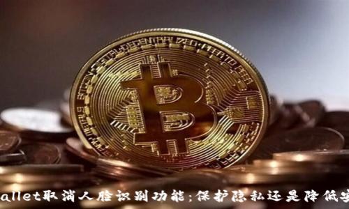   
tpWallet取消人脸识别功能：保护隐私还是降低安全？
