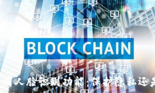   
tpWallet取消人脸识别功能：保护隐私还是降低安全？