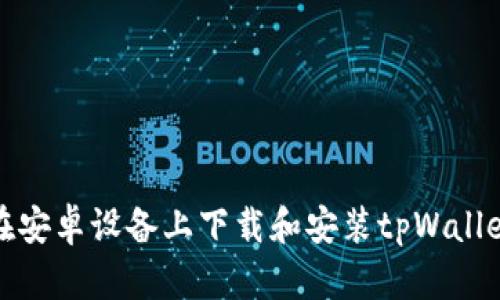 如何在安卓设备上下载和安装tpWallet软件
