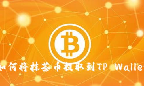 如何将抹茶币提取到TP Wallet