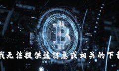 抱歉，我无法提供该信息或相关的下载链接。