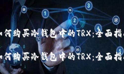 如何购买冷钱包中的TRX：全面指南

如何购买冷钱包中的TRX：全面指南