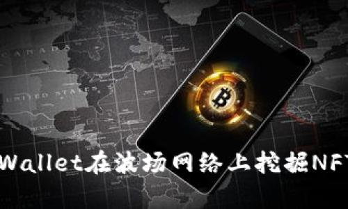 如何利用tpWallet在波场网络上挖掘NFT的完整指南