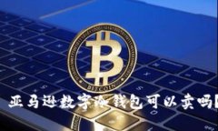  亚马逊数字冷钱包可以卖吗？