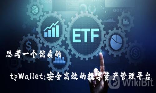 思考一个优质的

 tpWallet：安全高效的数字资产管理平台