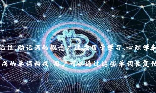 助记词是用来帮助记忆某些信息的词汇或短语，通常是用较为简单的词或句子来代表更复杂的信息，从而便于人们记住。助记词的概念广泛应用于学习、心理学和信息技术等多个领域。在学习过程中，助记词被用来帮助学生更容易记住知识点、公式或词汇，有助于提高学习效率。

在信息技术领域，尤其是区块链和密码学中，助记词常常用于生成私钥和恢复钱包。这类助记词通常是由一组随机生成的单词构成，用户可以通过这些单词恢复他们的加密资产。通过使用助记词，即使用户忘记了密码或丢失了设备，他们仍然可以通过助记词恢复访问权限。

通过合理地使用助记词，可以利用人脑的能力，将抽象的信息转化为具体的、易于记忆的内容，从而提高记忆效率。