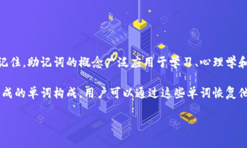 助记词是用来帮助记忆某些信息的词汇或短语，通常是用较为简单的词或句子来代表更复杂的信息，从而便于人们记住。助记词的概念广泛应用于学习、心理学和信息技术等多个领域。在学习过程中，助记词被用来帮助学生更容易记住知识点、公式或词汇，有助于提高学习效率。

在信息技术领域，尤其是区块链和密码学中，助记词常常用于生成私钥和恢复钱包。这类助记词通常是由一组随机生成的单词构成，用户可以通过这些单词恢复他们的加密资产。通过使用助记词，即使用户忘记了密码或丢失了设备，他们仍然可以通过助记词恢复访问权限。

通过合理地使用助记词，可以利用人脑的能力，将抽象的信息转化为具体的、易于记忆的内容，从而提高记忆效率。