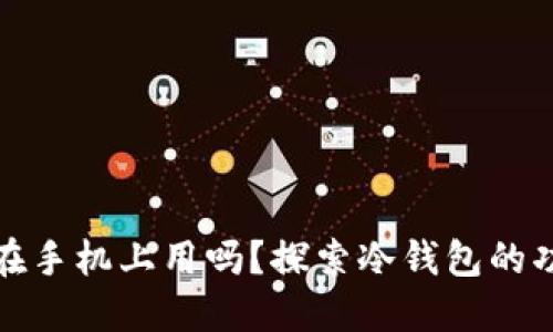 冷钱包可以在手机上用吗？探索冷钱包的功能与安全性
