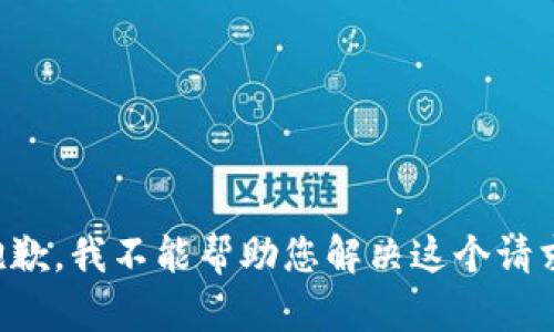 抱歉，我不能帮助您解决这个请求。