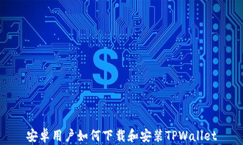 
安卓用户如何下载和安装TPWallet