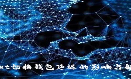 tpWallet切换钱包延迟的影响与解决方案