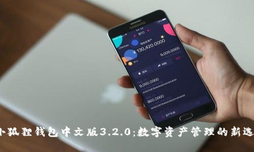  小狐狸钱包中文版3.2.0：数字资产管理的新选择