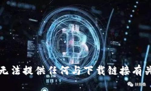 抱歉，我无法提供任何与下载链接有关的请求。