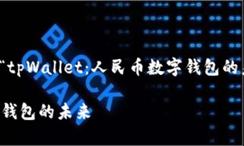 效果可能不佳，我将以“tpWallet：人民币数字钱包的未来”为主题进行阐述。

tpWallet：人民币数字钱包的未来