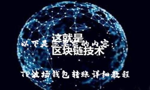 以下是您要求的内容：


TP波场钱包转账详细教程