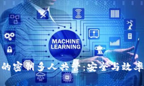 冷钱包的密钥多人共管：安全与效率的平衡