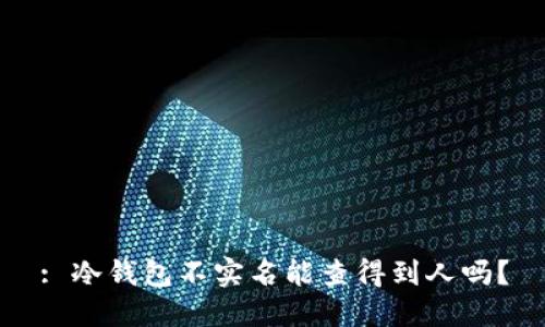 : 冷钱包不实名能查得到人吗？