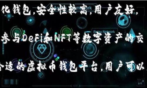 展示多个信息

虚拟币钱包的平台：在数字货币的世界中，虚拟币钱包被广泛使用以安全保存、传输和管理加密货币。现有许多优秀的虚拟币钱包平台，各具特色。以下是一些知名的虚拟币钱包平台：

1. **Coinbase**: Coinbase 是一个用户友好的平台，支持多种加密货币的存储和交易。适合新手使用，能通过简单的界面快速上手。

2. **Blockchain.com**: 这个平台上的钱包提供高安全性，并允许用户在不透露私人信息的情况下创建钱包，增强了用户的隐私保护。

3. **Binance Wallet**: 隶属于全球最大的加密货币交易所之一，提供用户存储和交易多种数字资产的功能。

4. **Exodus**: Exodus 提供美观的用户界面，支持多种加密货币，并在桌面和移动设备上都可以使用。

5. **Trust Wallet**: 由Binance收购并支持多种区块链资产的去中心化钱包，安全性较高，用户友好。

6. **MetaMask**: 主要用于与以太坊区块链交互的加密钱包，方便用户参与DeFi和NFT等数字资产的交易。

这些平台提供了多种安全和便利的功能，各自满足不同用户的需求。选择合适的虚拟币钱包平台，用户可以更好地管理自己的虚拟资产，确保其安全性和流动性。