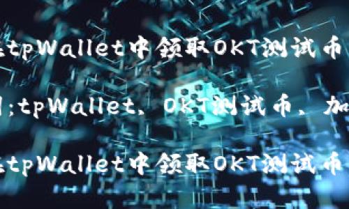 如何在tpWallet中领取OKT测试币

关键词：tpWallet, OKT测试币, 加密货币

如何在tpWallet中领取OKT测试币