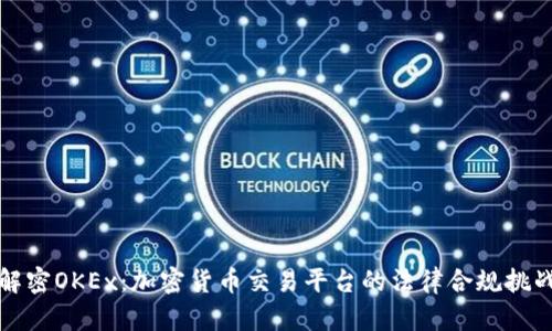 解密OKEx：加密货币交易平台的法律合规挑战