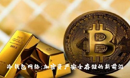 冷钱包网络：加密资产安全存储的新前沿