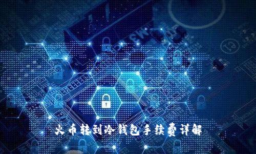 火币转到冷钱包手续费详解