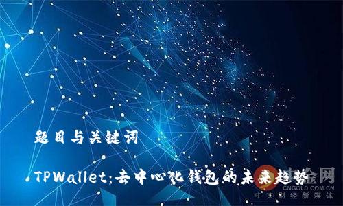 题目与关键词

TPWallet：去中心化钱包的未来趋势
