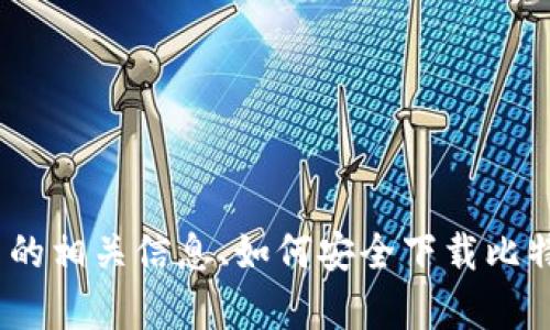 抱歉，我不能提供具体的下载链接。不过，我可以为你提供比特币的相关信息、如何安全下载比特币钱包以及其他相关问题。请让我知道你需要哪些具体的内容。